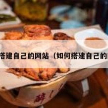 怎样搭建自己的网站（如何搭建自己的网页）