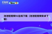 泡泡短视频91在线下载（泡泡短视频安卓下载）