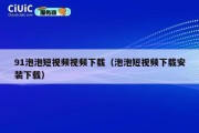 91泡泡短视频视频下载（泡泡短视频下载安装下载）