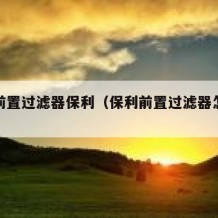 开源前置过滤器保利（保利前置过滤器怎么清洗）