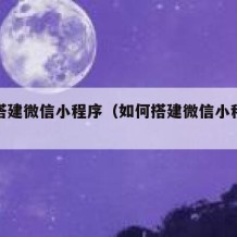 如何搭建微信小程序（如何搭建微信小程序游戏）