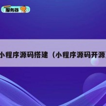 小程序源码搭建（小程序源码开源）