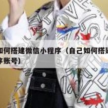 自己如何搭建微信小程序（自己如何搭建微信小程序账号）