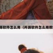 开源软件怎么用（开源软件怎么用教程）