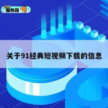 关于91经典短视频下载的信息