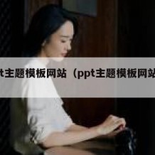 ppt主题模板网站（ppt主题模板网站大全）
