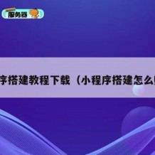 小程序搭建教程下载（小程序搭建怎么赚钱）