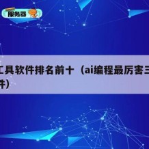 ai工具软件排名前十（ai编程最厉害三个软件）