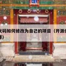 开源代码如何修改为自己的项目（开源代码如何编译）