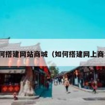 如何搭建网站商城（如何搭建网上商城）