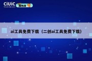 ai工具免费下载（二创ai工具免费下载）