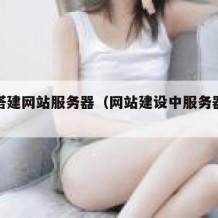 如何搭建网站服务器（网站建设中服务器搭建方式）