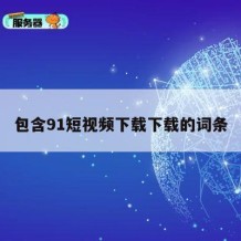 包含91短视频下载下载的词条