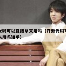 开源代码可以直接拿来用吗（开源代码可以直接拿来用吗知乎）