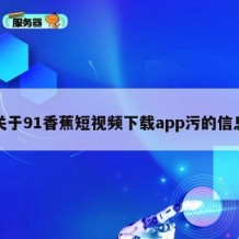 关于91香蕉短视频下载app污的信息