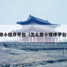 怎么做小程序平台（怎么做小程序平台网站）