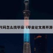 开源代码怎么找毕设（毕业论文用开源代码）