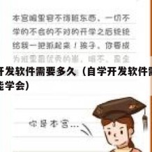 自学开发软件需要多久（自学开发软件需要多久才能学会）