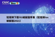 短视频下载i91破解版苹果（短视频ios破解版2021）