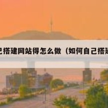 想自己搭建网站得怎么做（如何自己搭建一个网站）