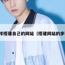 怎样搭建自己的网站（搭建网站的步骤）