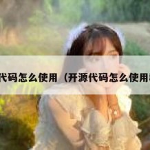 开源代码怎么使用（开源代码怎么使用教程）