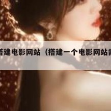 自己搭建电影网站（搭建一个电影网站需要多少钱）