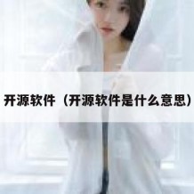 开源软件（开源软件是什么意思）