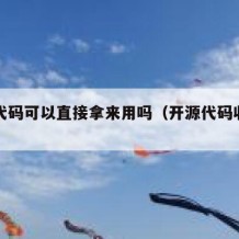 开源代码可以直接拿来用吗（开源代码收费吗）