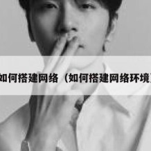 如何搭建网络（如何搭建网络环境）