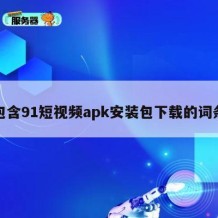包含91短视频apk安装包下载的词条