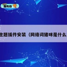 猪咪主题插件安装（网络词猪咪是什么意思）