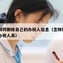 自己如何删除自己的办税人信息（怎样删除自己的办税人员）