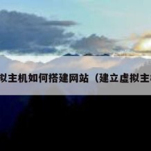 虚拟主机如何搭建网站（建立虚拟主机）