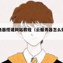 云服务器搭建网站教程（云服务器怎么做网站）