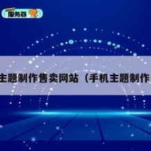 手机主题制作售卖网站（手机主题制作公司）