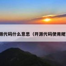 开源代码什么意思（开源代码使用规范）