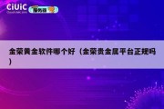 金荣黄金软件哪个好（金荣贵金属平台正规吗）