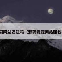源码网站违法吗（源码资源网站赚钱吗）