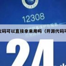 开源代码可以直接拿来用吗（开源代码可以修改吗）