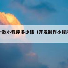 开发一款小程序多少钱（开发制作小程序多少钱）