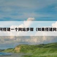 如何搭建一个网站步骤（如果搭建网站）