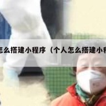 个人怎么搭建小程序（个人怎么搭建小程序店铺）
