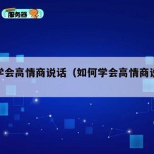 如何学会高情商说话（如何学会高情商说话技巧）