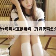 开源代码可以直接用吗（开源代码怎么用）