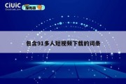 包含91多人短视频下载的词条