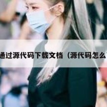 怎样通过源代码下载文档（源代码怎么下载）