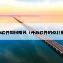 开源软件如何赚钱（开源软件的盈利模式）