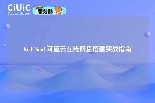 KodCloud 可道云在线网盘搭建实战指南
