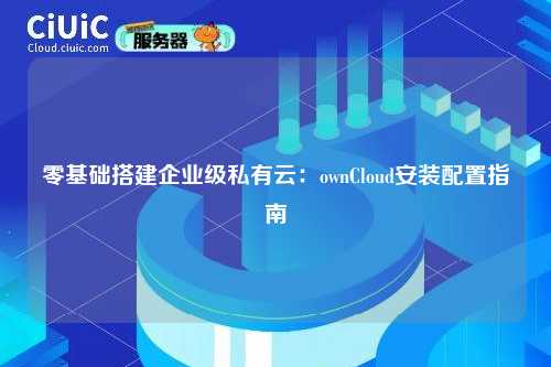 零基础搭建企业级私有云：ownCloud安装配置指南
